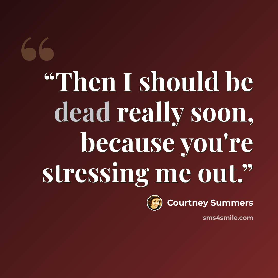 “Then I should be dead really soon, because you're stressing me out.” quote by Courtney Summers