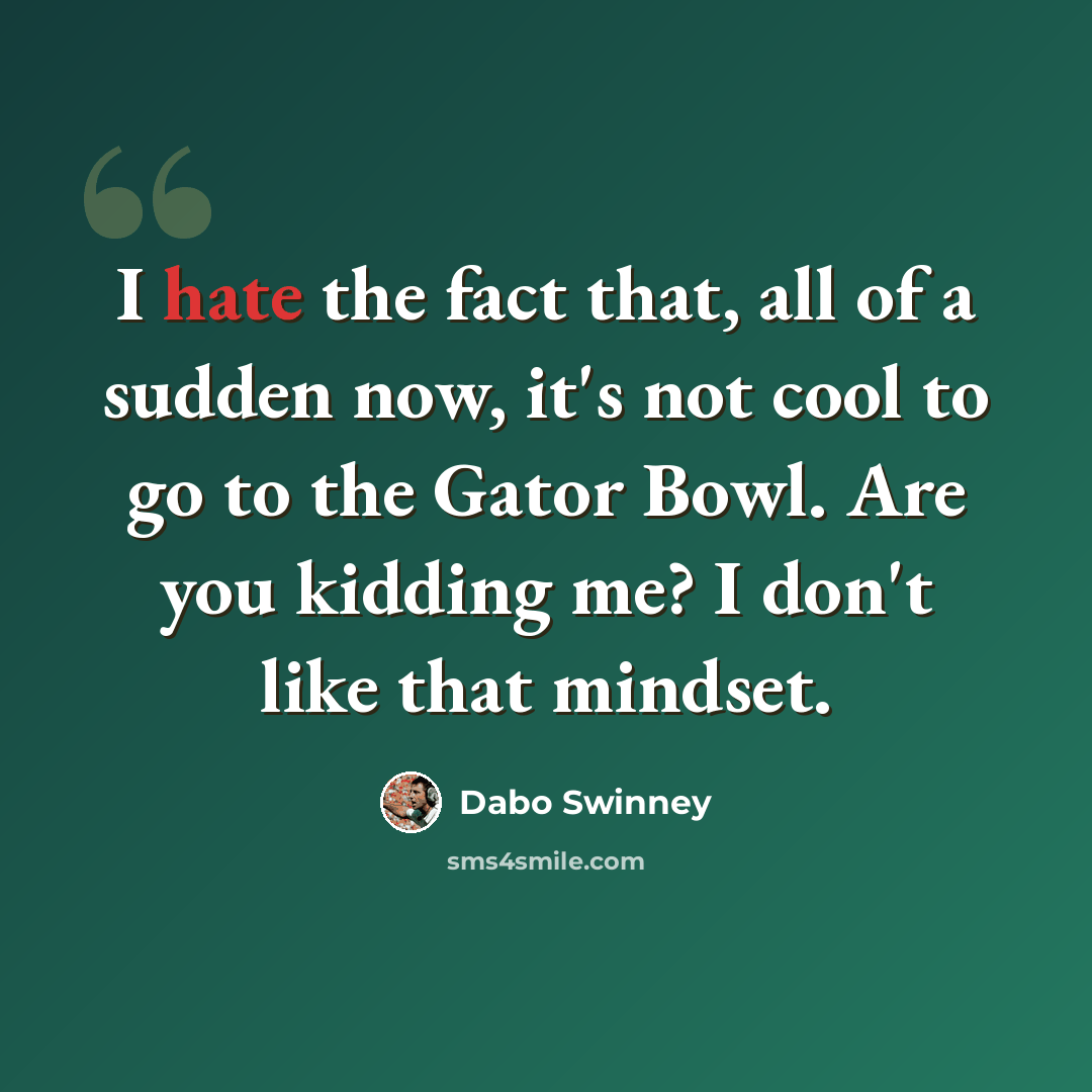 “I hate the fact that, all of a sudden now, it's not cool to go to the Gator Bowl. Are you kidding me? I don't like that mindset.” quote by Dabo Swinney