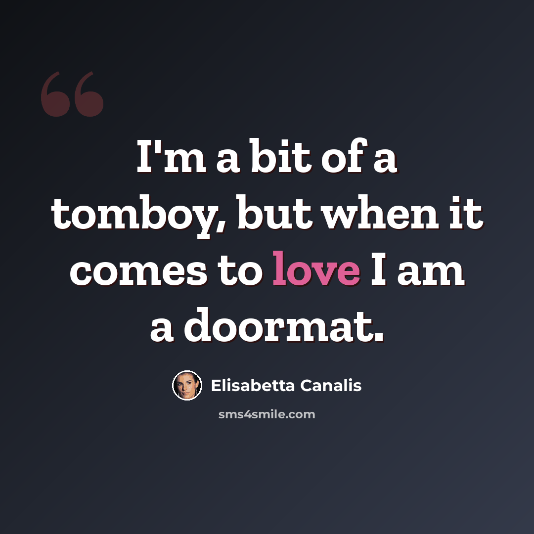 “I'm a bit of a tomboy, but when it comes to love I am a doormat.” quote by Elisabetta Canalis