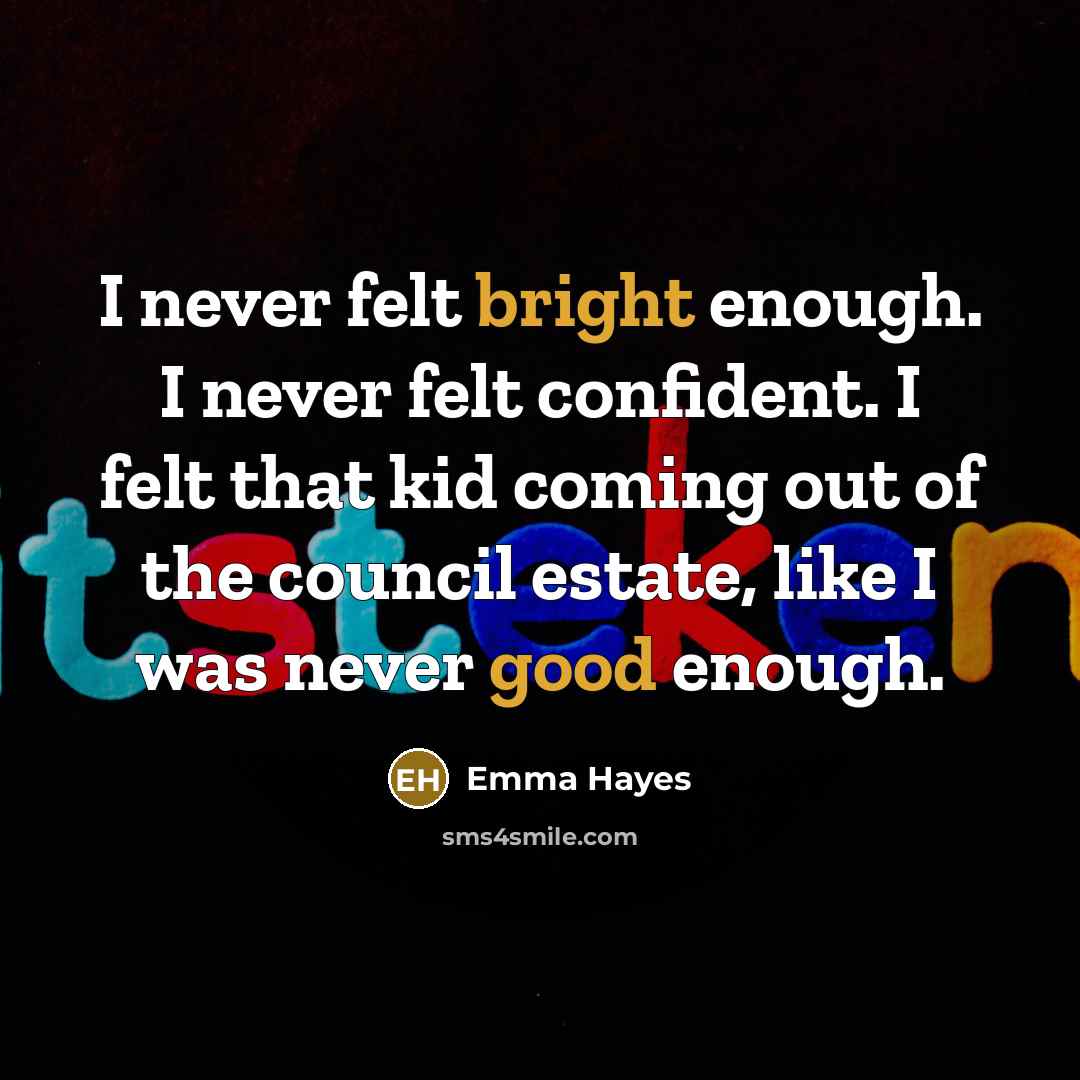 “I never felt bright enough. I never felt confident. I felt that kid coming out of the council estate, like I was never good enough.” quote by Emma Hayes