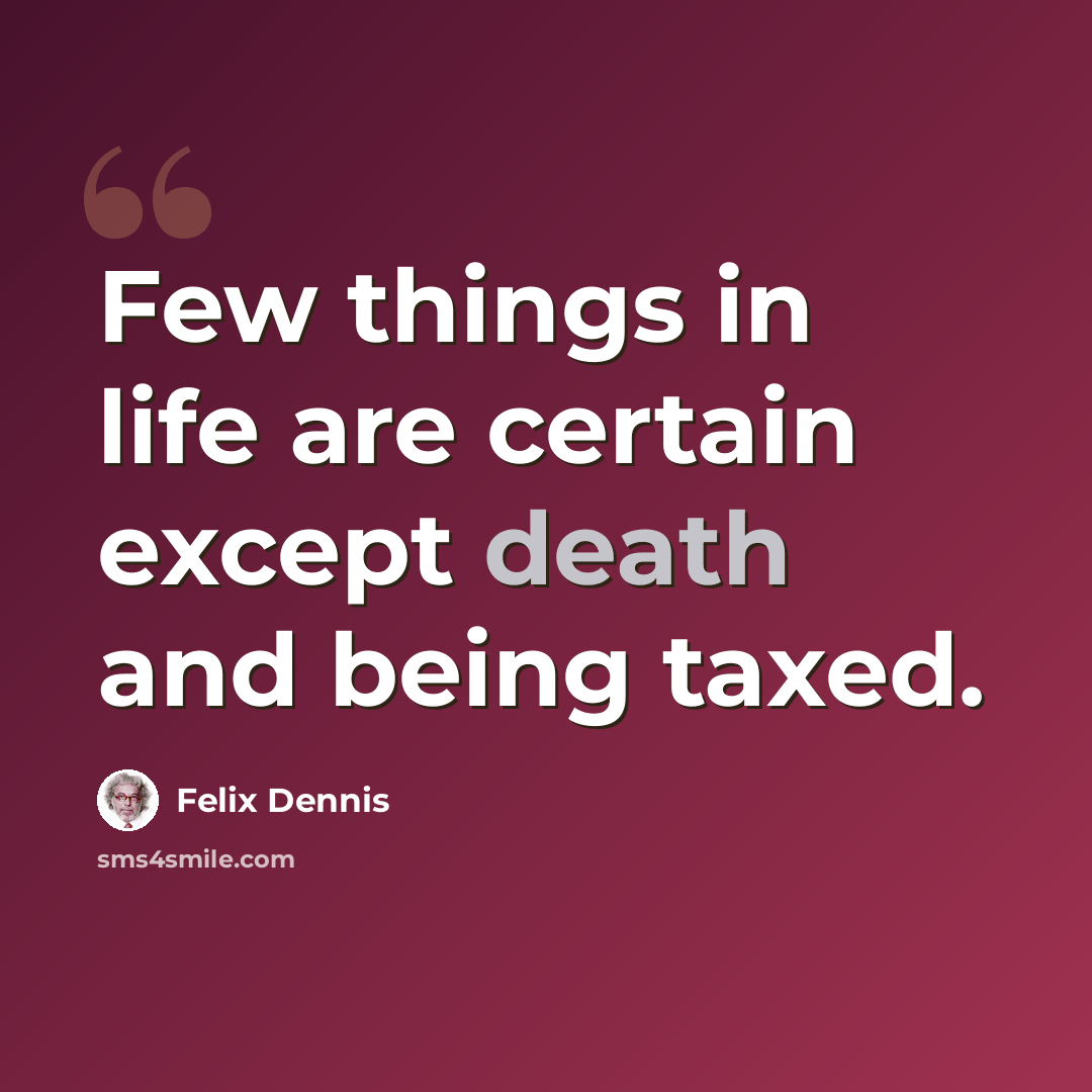 “Few things in life are certain except death and being taxed.” quote by Felix Dennis