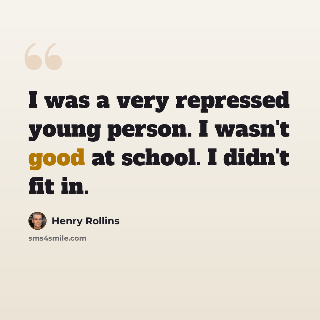 “I was a very repressed young person. I wasn't good at school. I didn't fit in.” quote by Henry Rollins