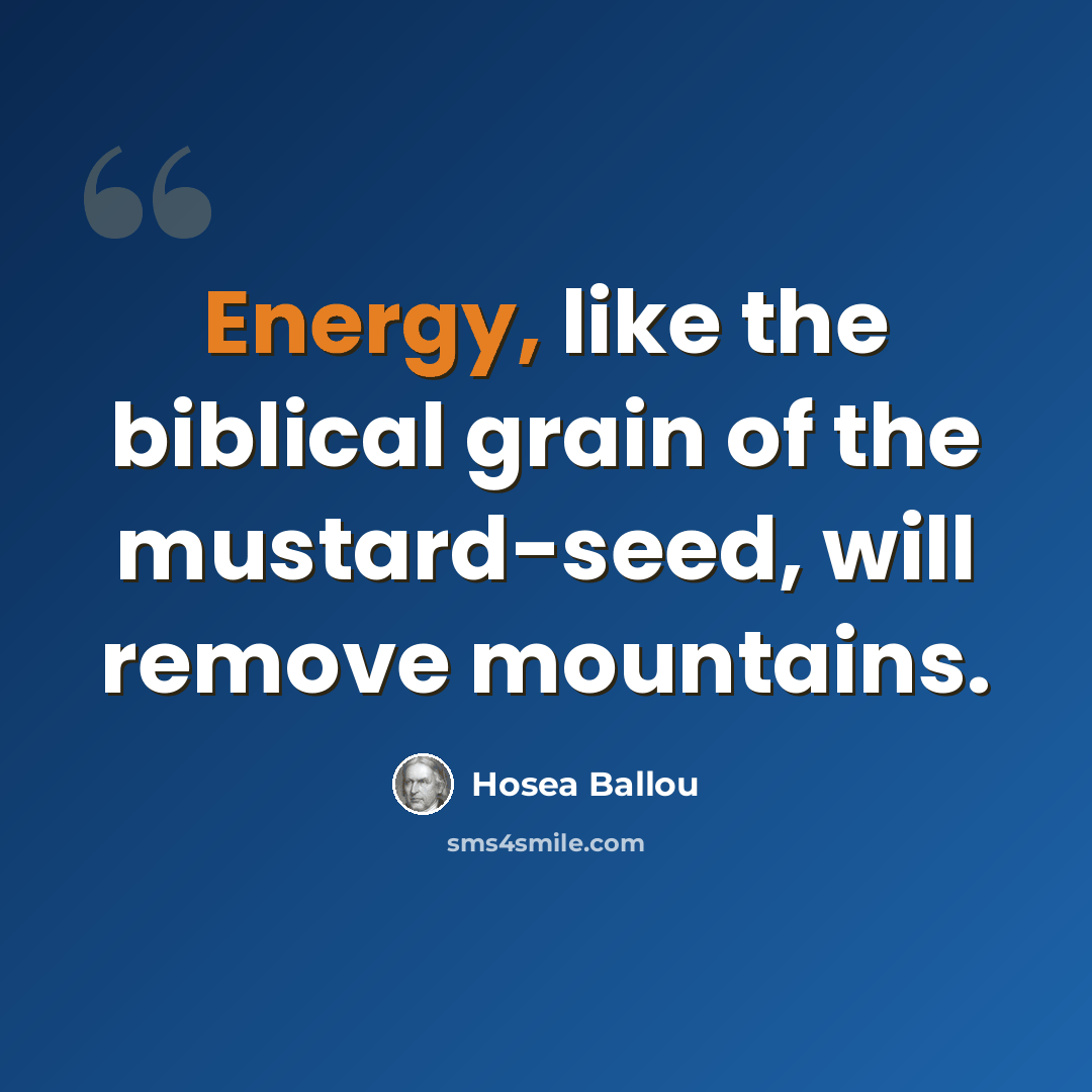 “Energy, like the biblical grain of the mustard-seed, will remove mountains.” quote by Hosea Ballou