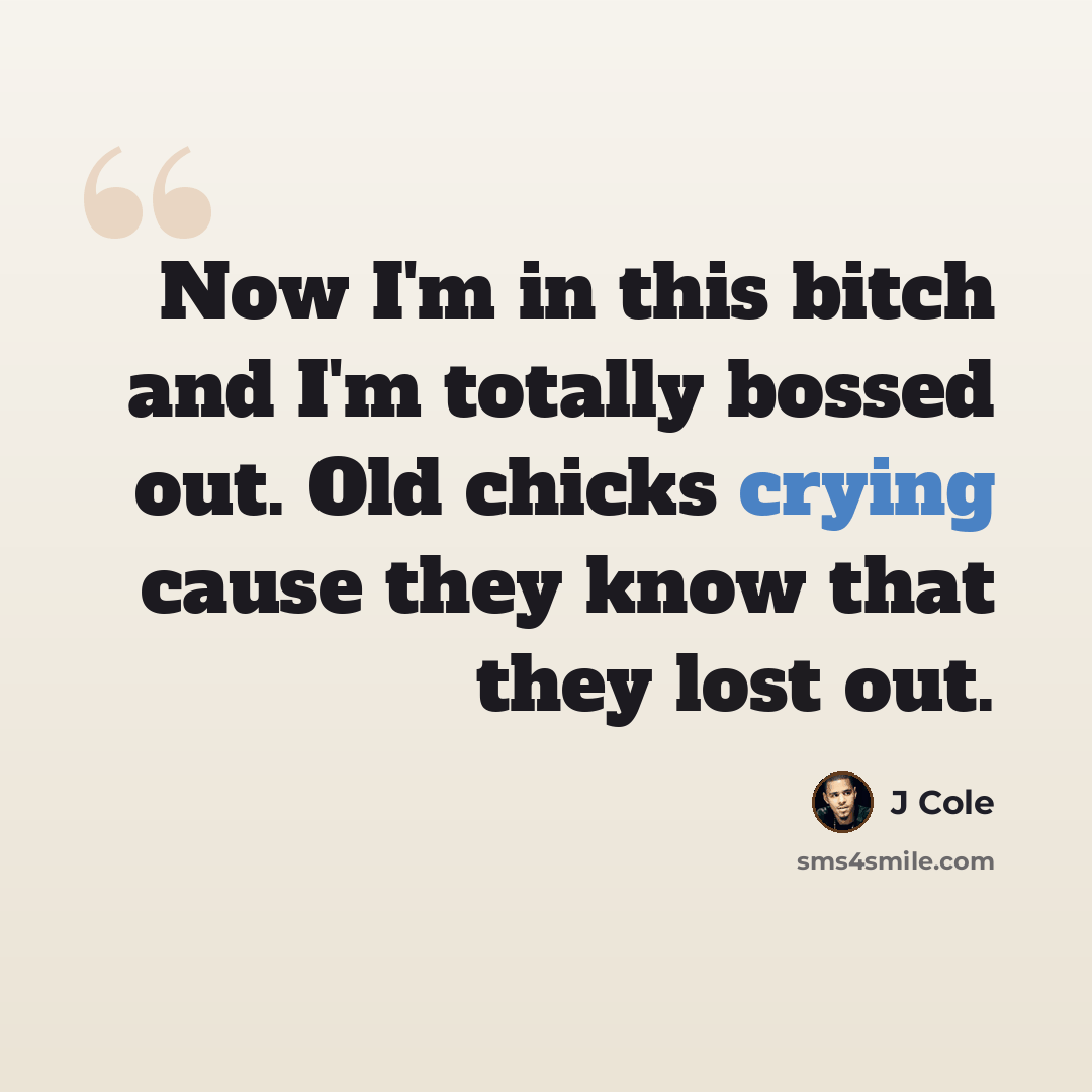 “Now I'm in this bitch and I'm totally bossed out. Old chicks crying cause they know that they lost out.” quote by J Cole