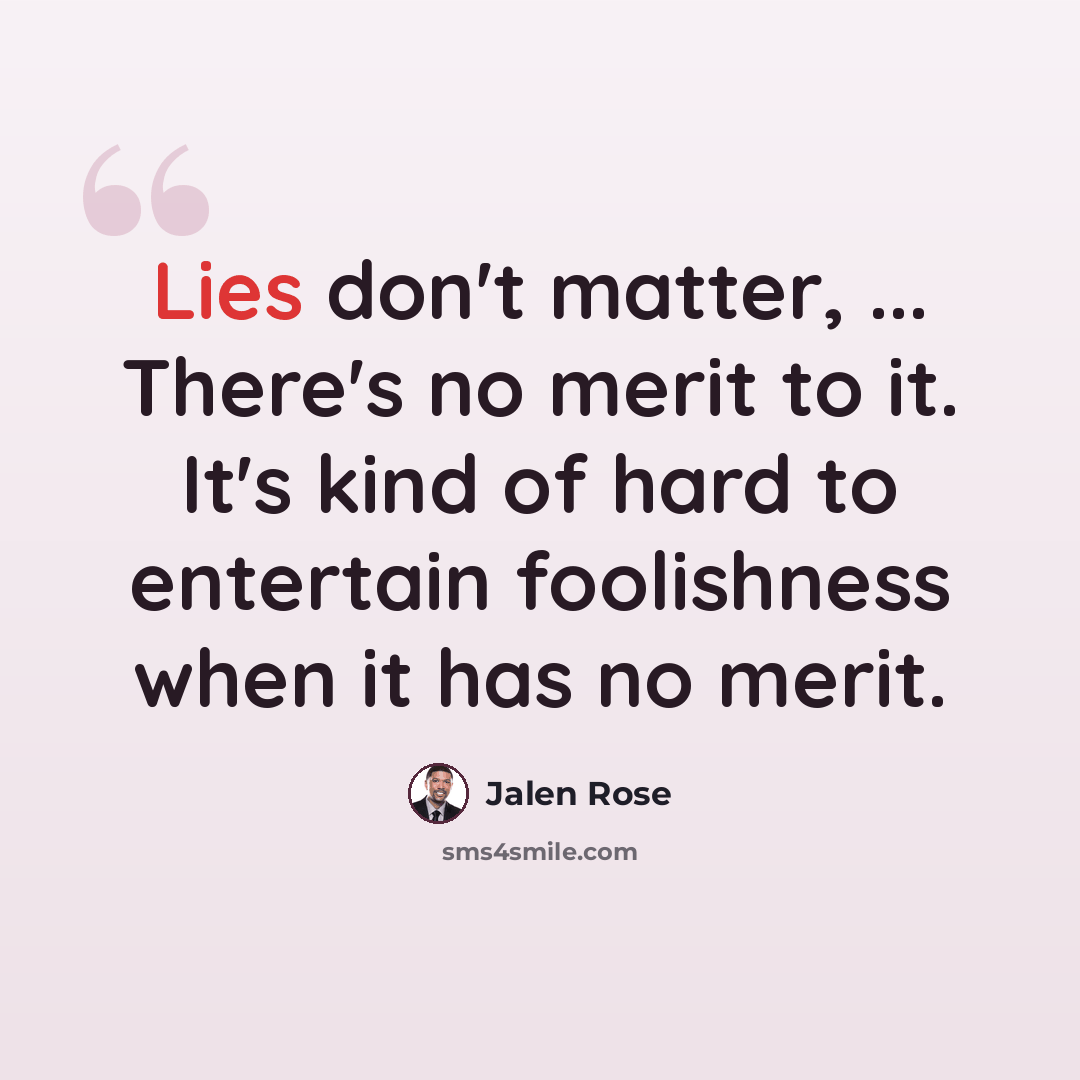 “Lies don't matter, ... There's no merit to it. It's kind of hard to entertain foolishness when it has no merit.” quote by Jalen Rose