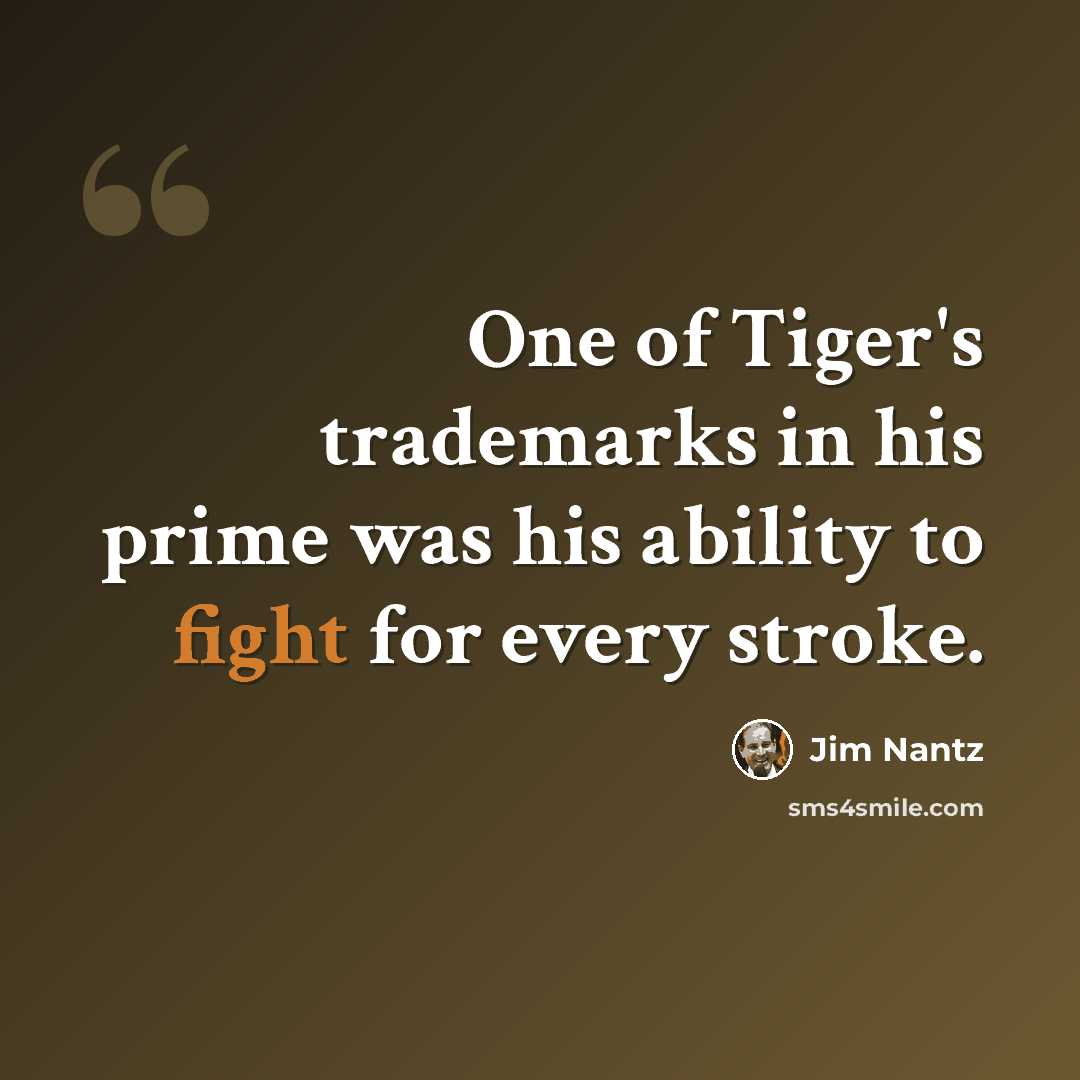 “One of Tiger's trademarks in his prime was his ability to fight for every stroke.” quote by Jim Nantz