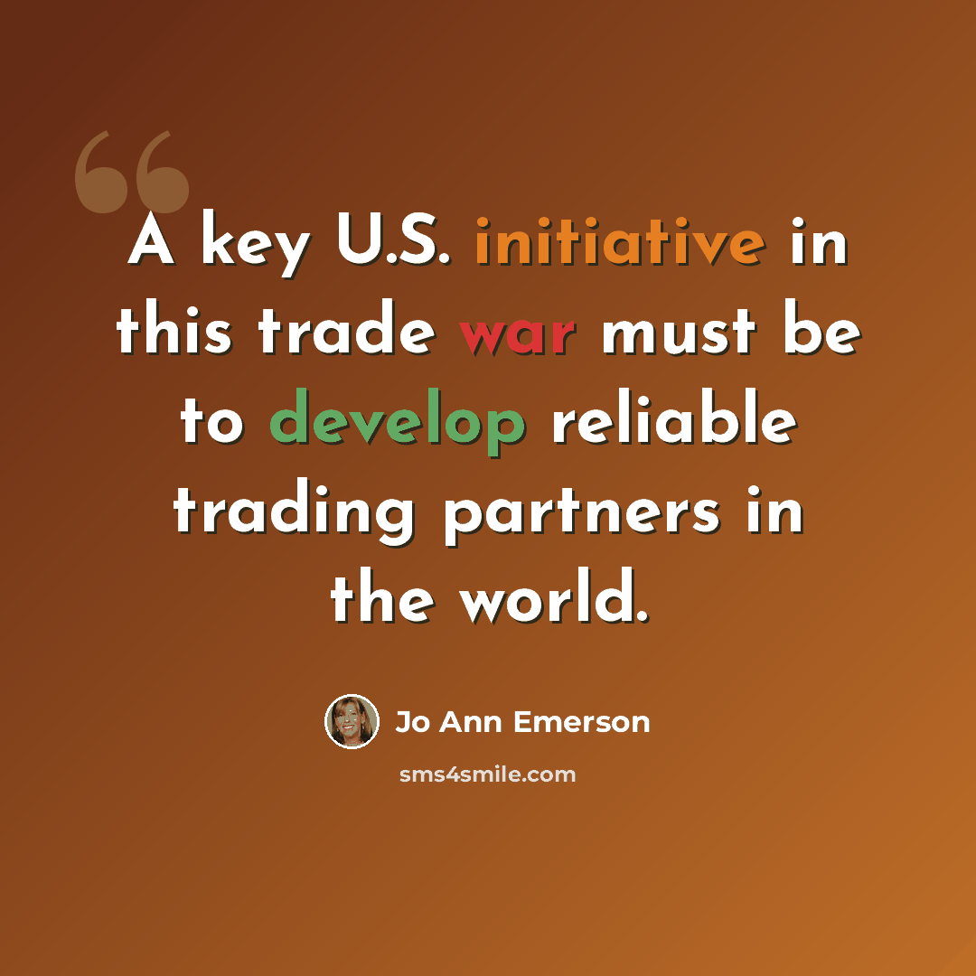 “A key U.S. initiative in this trade war must be to develop reliable trading partners in the world.” quote by Jo Ann Emerson