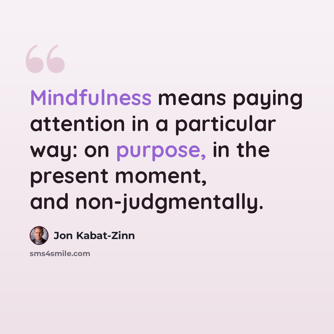 “Mindfulness means paying attention in a particular way: on purpose, in the present moment, and non-judgmentally.” quote by Jon Kabat-Zinn