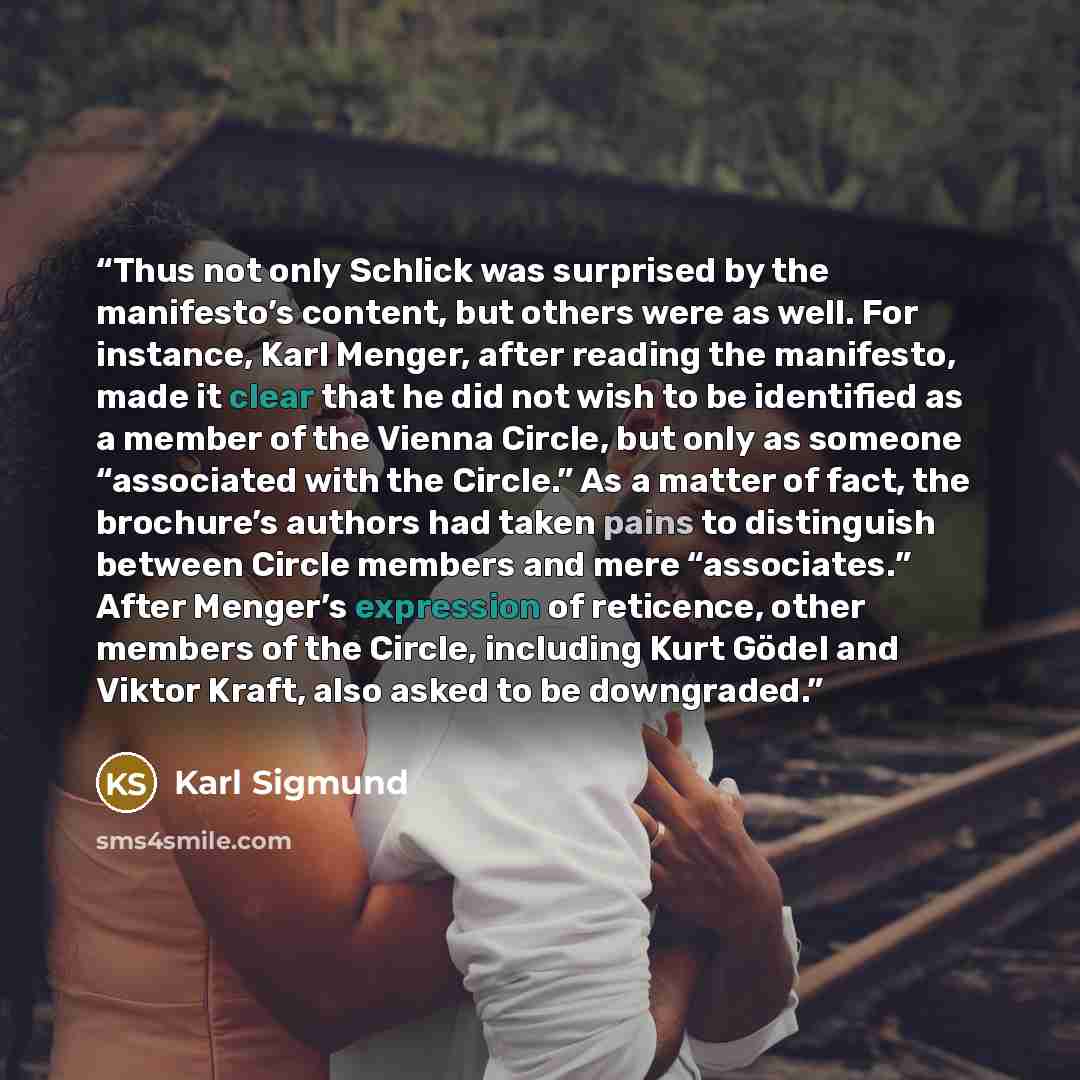 “Thus not only Schlick was surprised by the manifesto’s content, but others were as well. For instance, Karl Menger, after reading the manifesto, made it clear that he did not wish to be identified as a member of the Vienna Circle, but only as someone “associated with the Circle.” As a matter of…” quote by Karl Sigmund