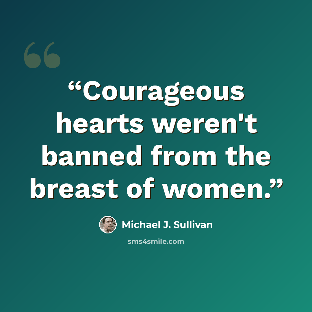 “Courageous hearts weren't banned from the breast of women.” quote by Michael J. Sullivan