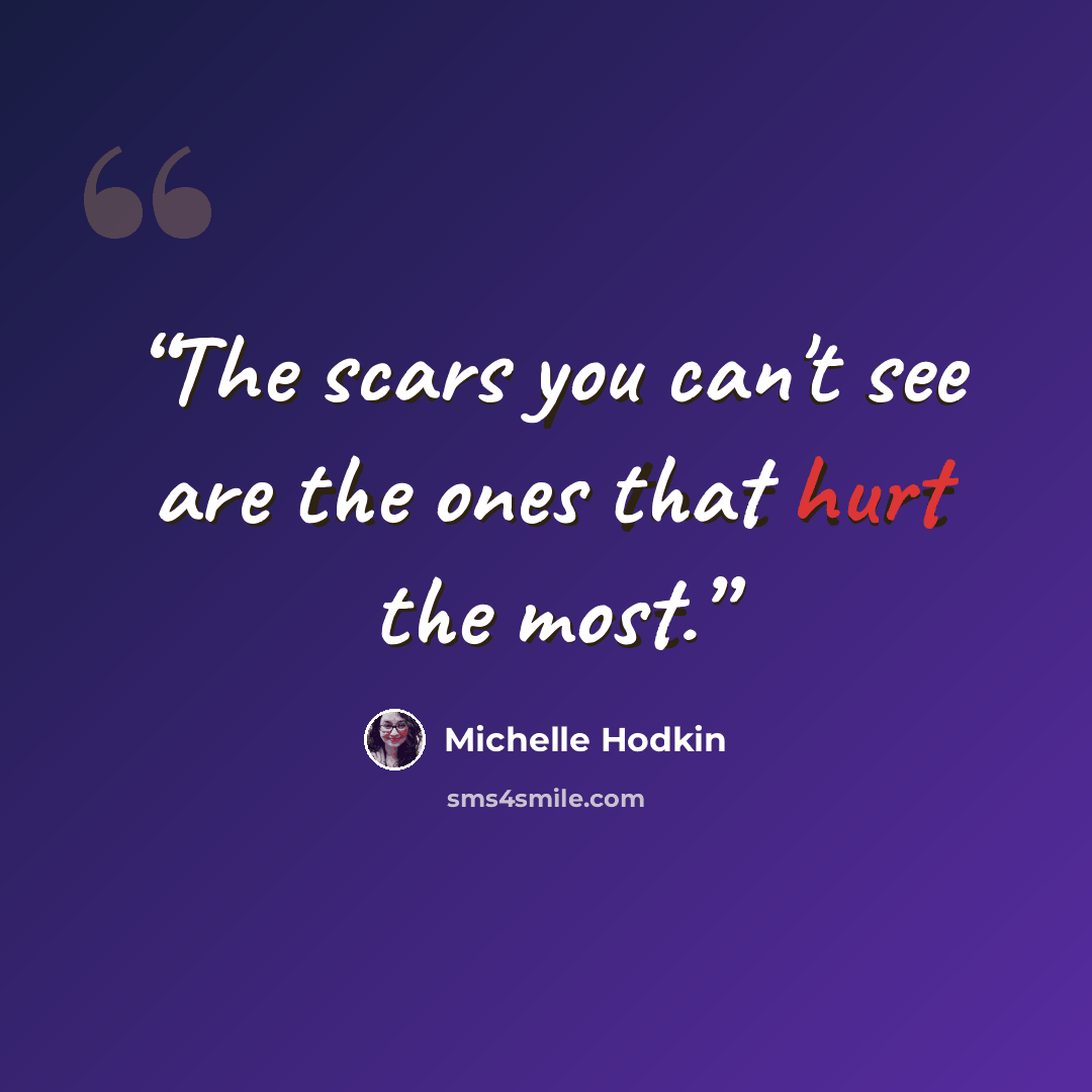 “The scars you can't see are the ones that hurt the most.” quote by Michelle Hodkin