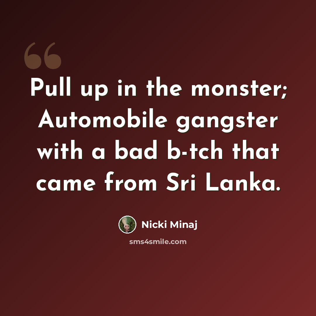 “Pull up in the monster; Automobile gangster with a bad b-tch that came from Sri Lanka.” quote by Nicki Minaj