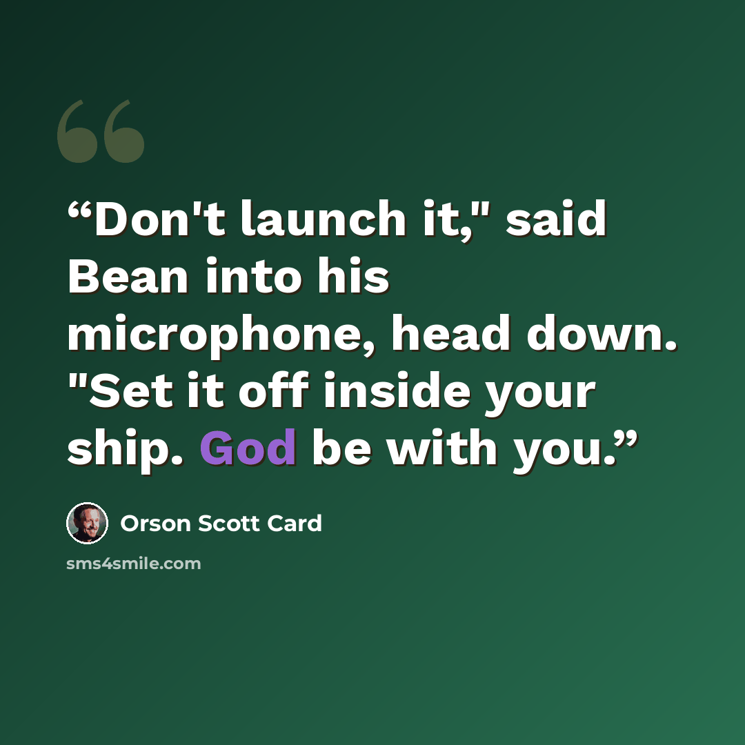 “Don't launch it," said Bean into his microphone, head down. "Set it off inside your ship. God be with you.” quote by Orson Scott Card