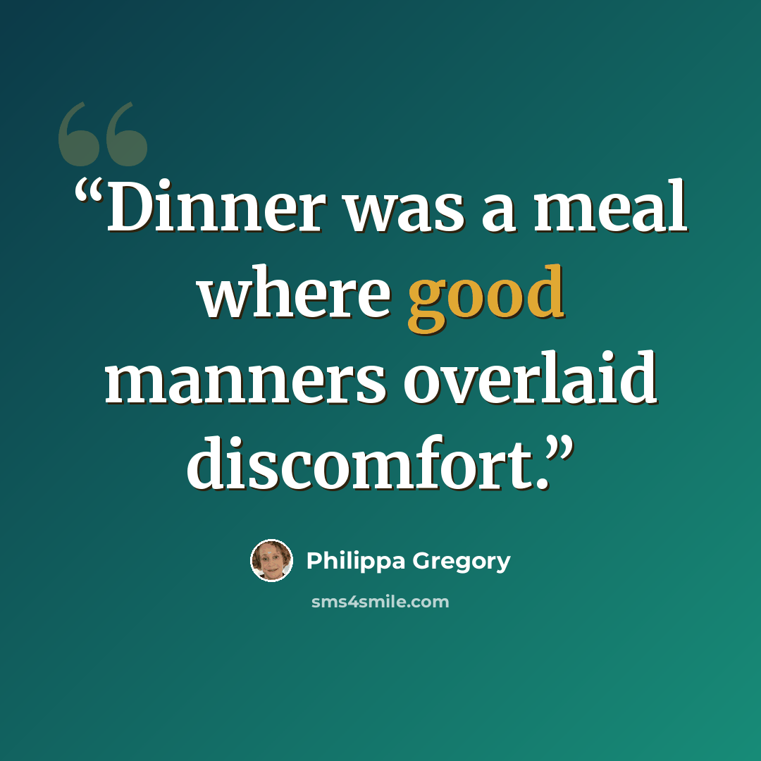“Dinner was a meal where good manners overlaid discomfort.” quote by Philippa Gregory