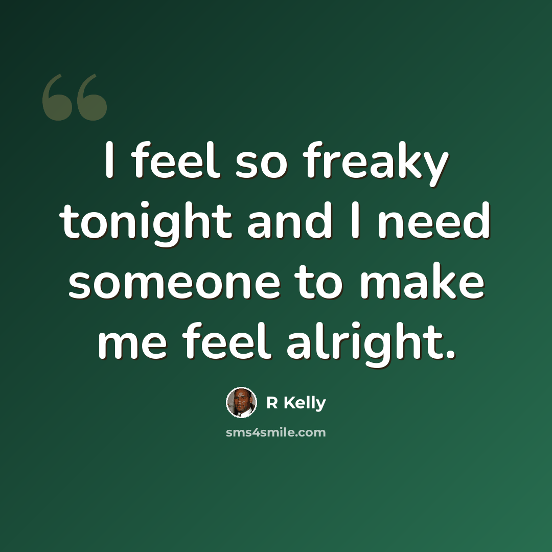 “I feel so freaky tonight and I need someone to make me feel alright.” quote by R Kelly