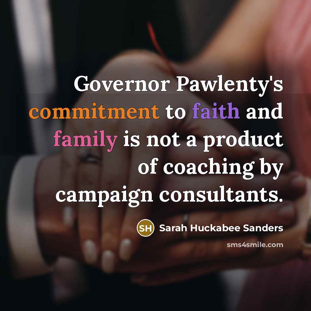 “Governor Pawlenty's commitment to faith and family is not a product of coaching by campaign consultants.” quote by Sarah Huckabee Sanders