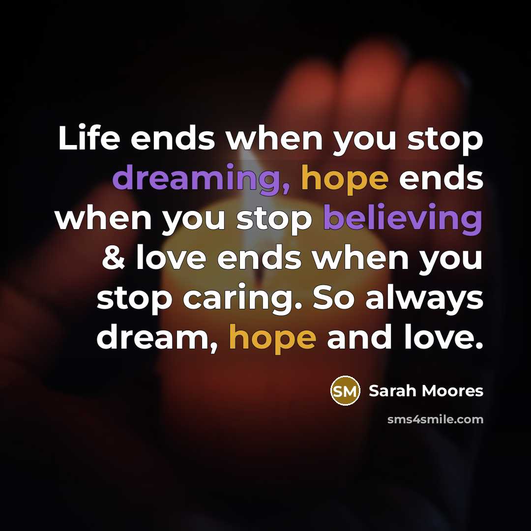 “Life ends when you stop dreaming, hope ends when you stop believing & love ends when you stop caring. So always dream, hope and love.” quote by Sarah Moores