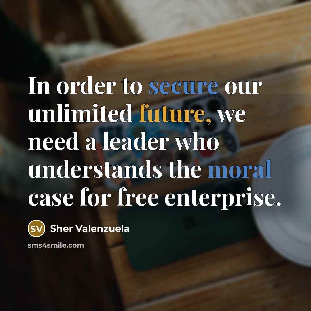 “In order to secure our unlimited future, we need a leader who understands the moral case for free enterprise.” quote by Sher Valenzuela