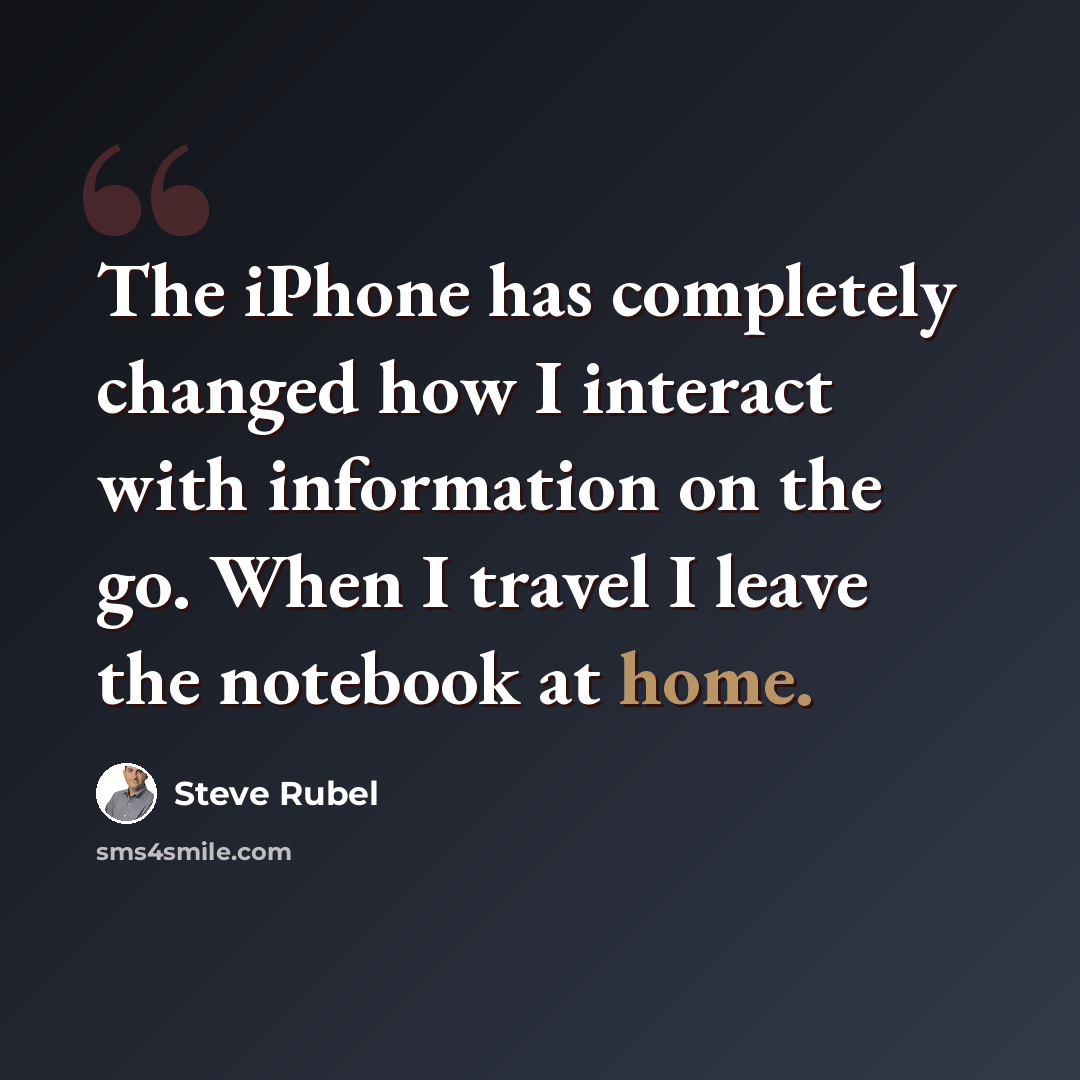 “The iPhone has completely changed how I interact with information on the go. When I travel I leave the notebook at home.” quote by Steve Rubel