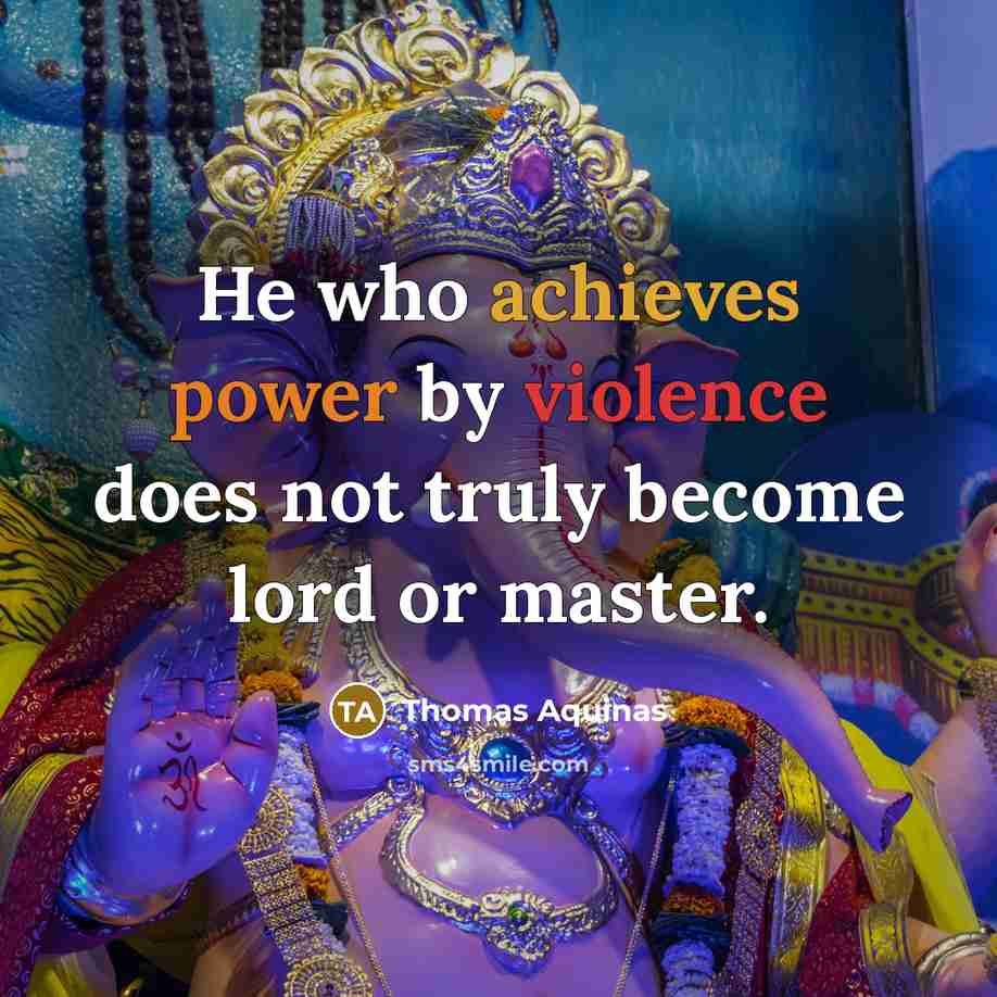 “He who achieves power by violence does not truly become lord or master.” quote by Thomas Aquinas