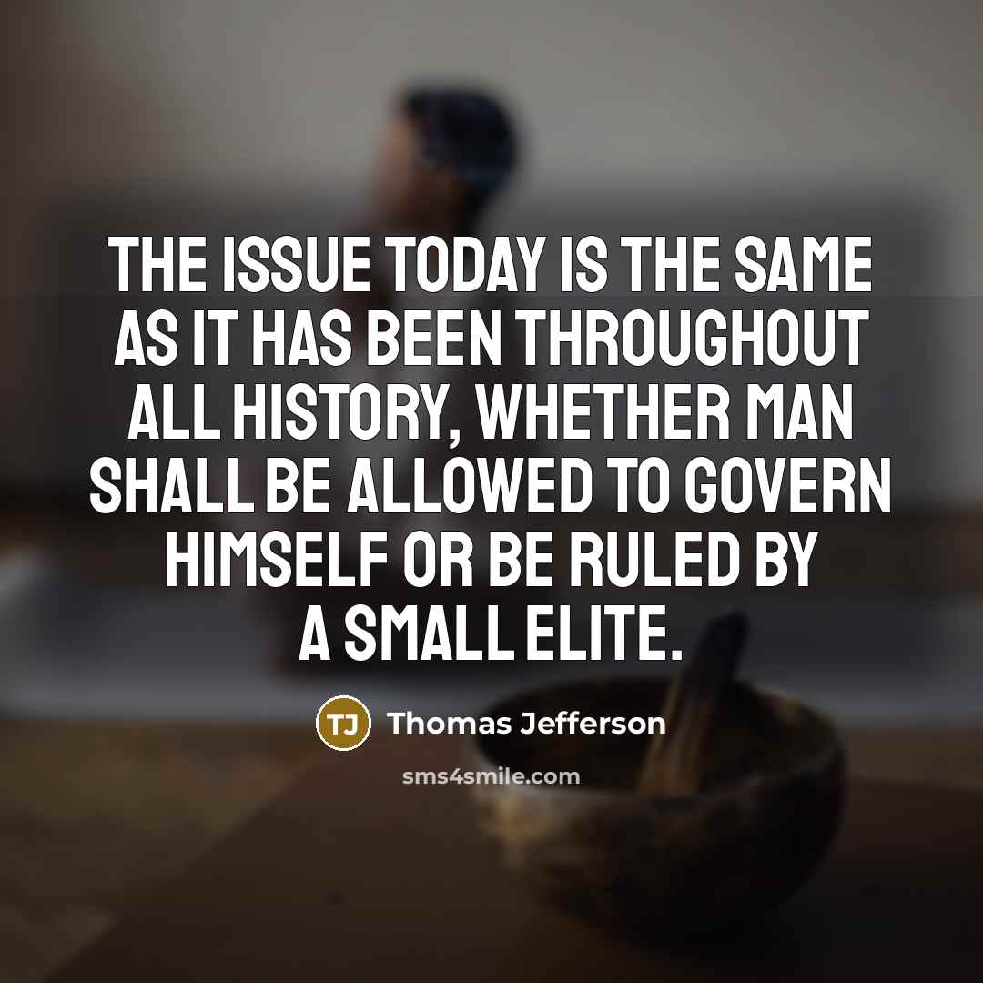 “The issue today is the same as it has been throughout all history, whether man shall be allowed to govern himself or be ruled by a small elite.” quote by Thomas Jefferson