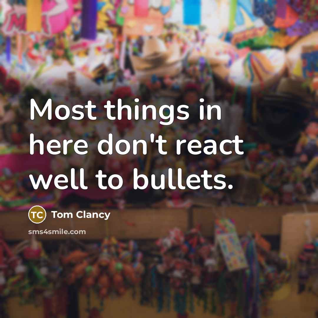 “Most things in here don't react well to bullets.” quote by Tom Clancy