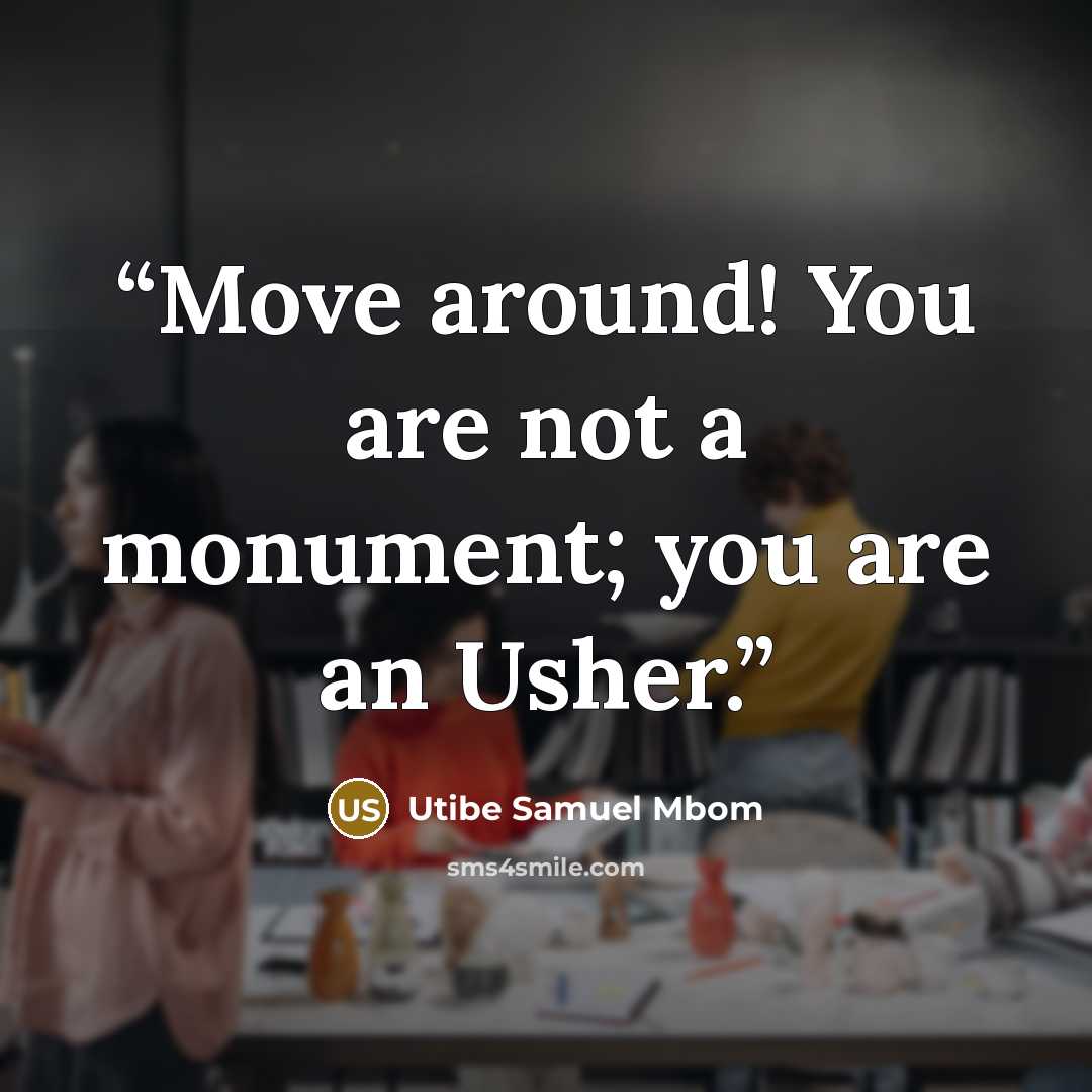 “Move around! You are not a monument; you are an Usher.” quote by Utibe Samuel Mbom