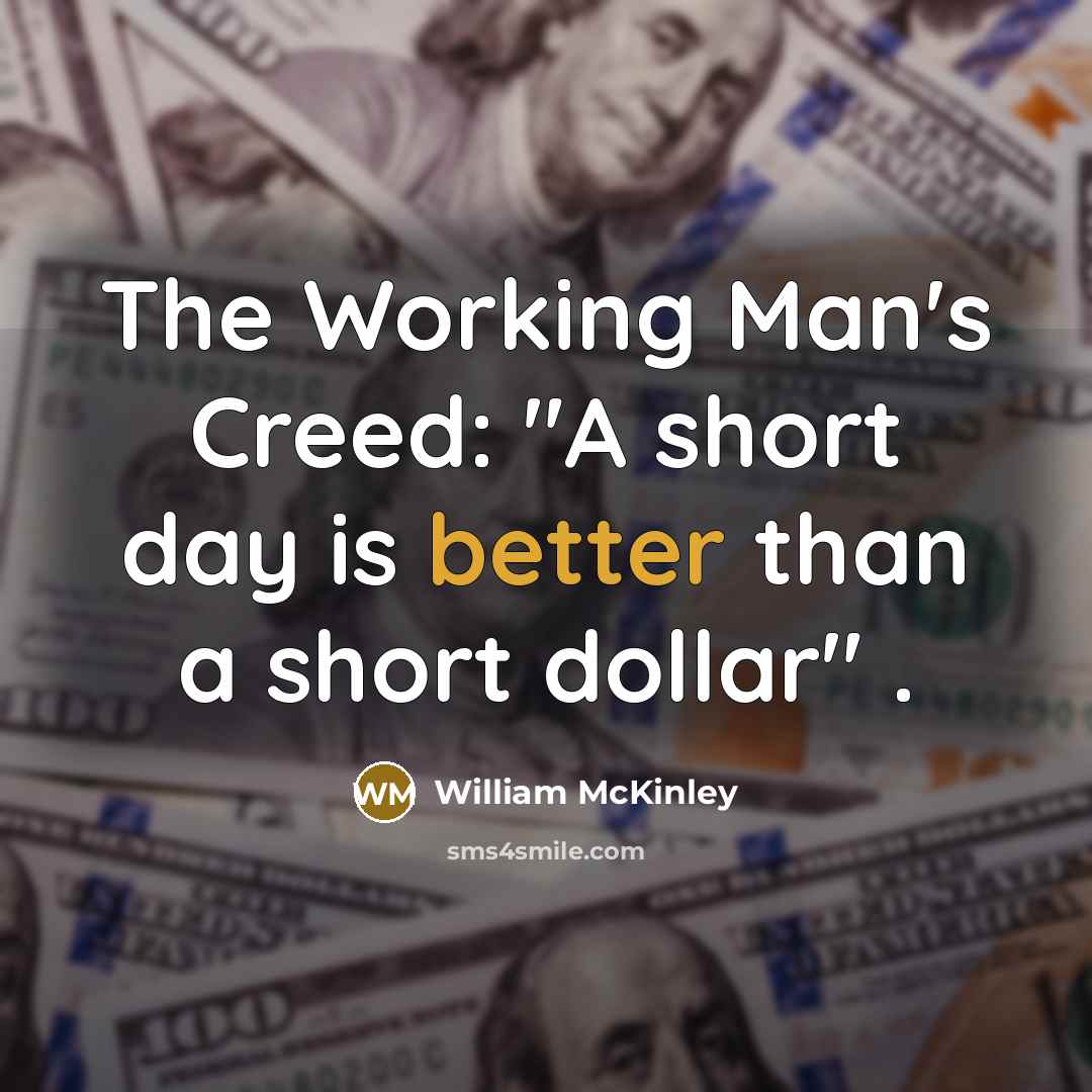 “The Working Man's Creed: "A short day is better than a short dollar" .” quote by William McKinley