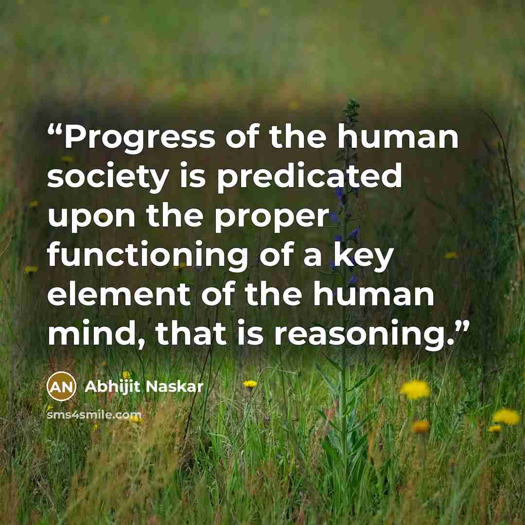 “Progress of the human society is predicated upon the proper functioning of a key element of the human mind, that is reasoning.” quote by Abhijit Naskar