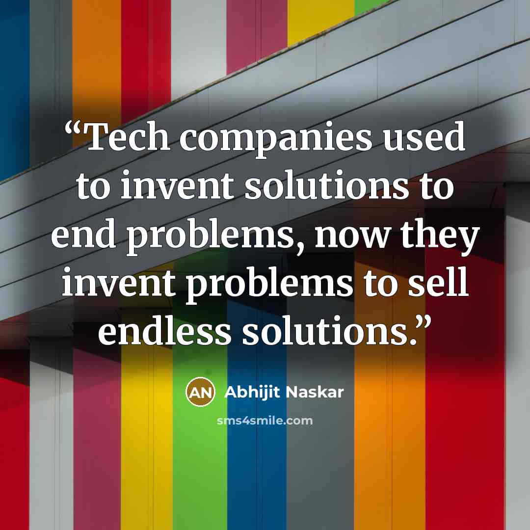 “Tech companies used to invent solutions to end problems, now they invent problems to sell endless solutions.” quote by Abhijit Naskar
