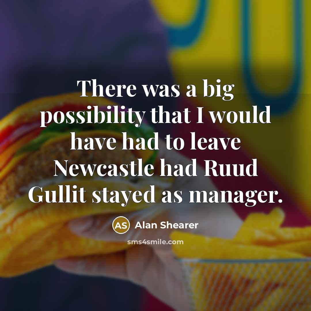 “There was a big possibility that I would have had to leave Newcastle had Ruud Gullit stayed as manager.” quote by Alan Shearer