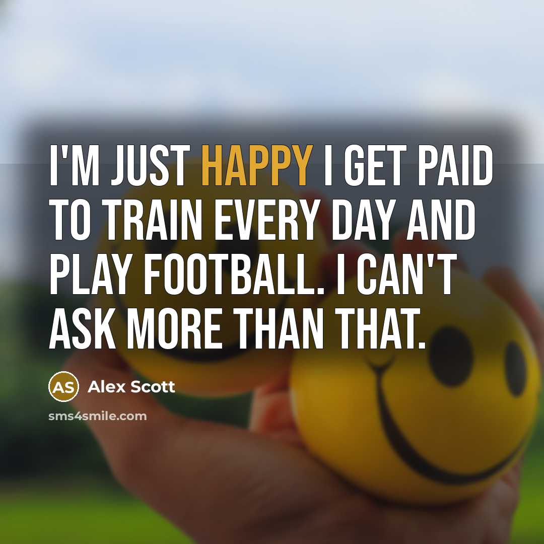 “I'm just happy I get paid to train every day and play football. I can't ask more than that.” quote by Alex Scott