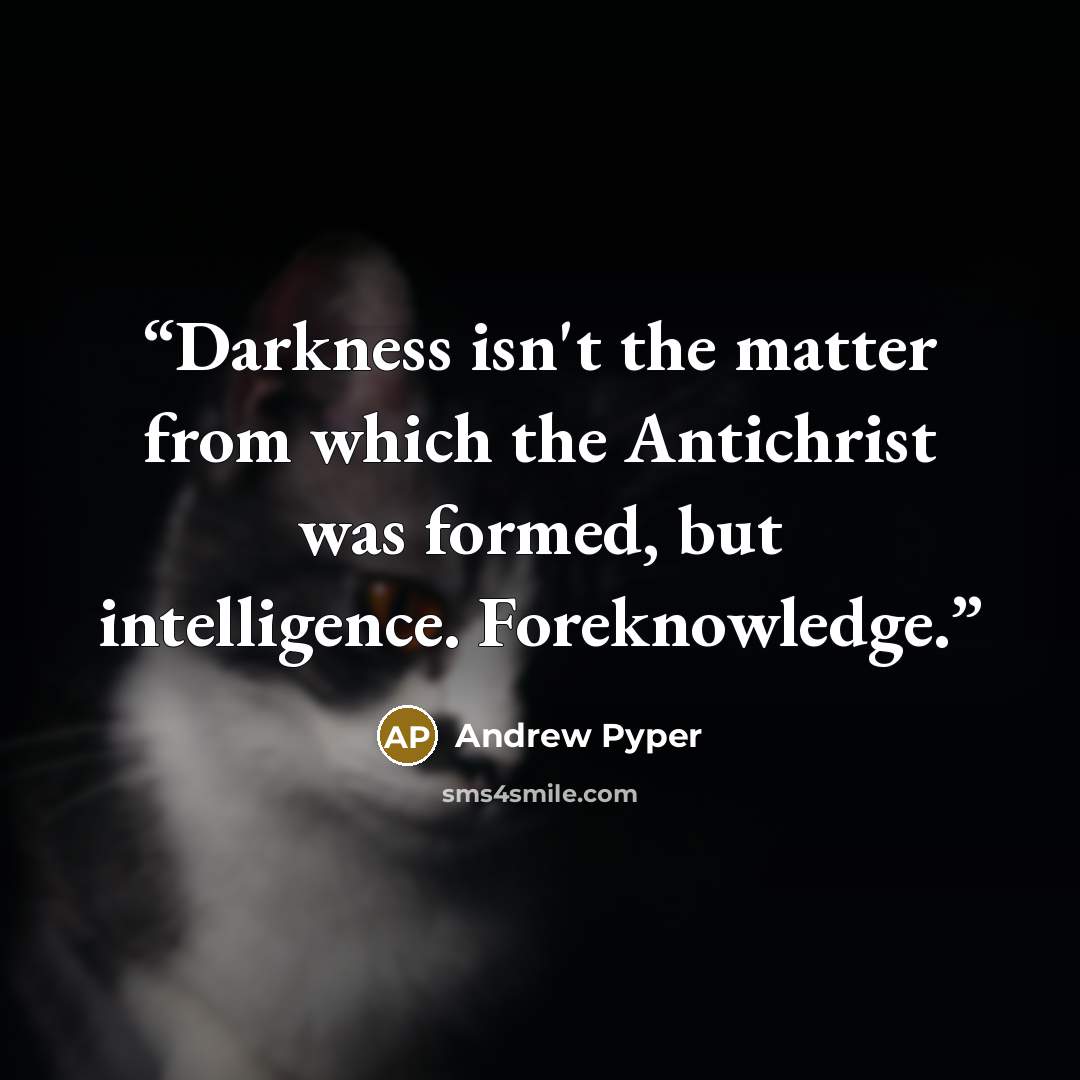 “Darkness isn't the matter from which the Antichrist was formed, but intelligence. Foreknowledge.” quote by Andrew Pyper