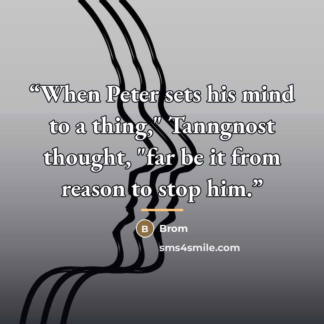 “When Peter sets his mind to a thing," Tanngnost thought, "far be it from reason to stop him.” quote by Brom