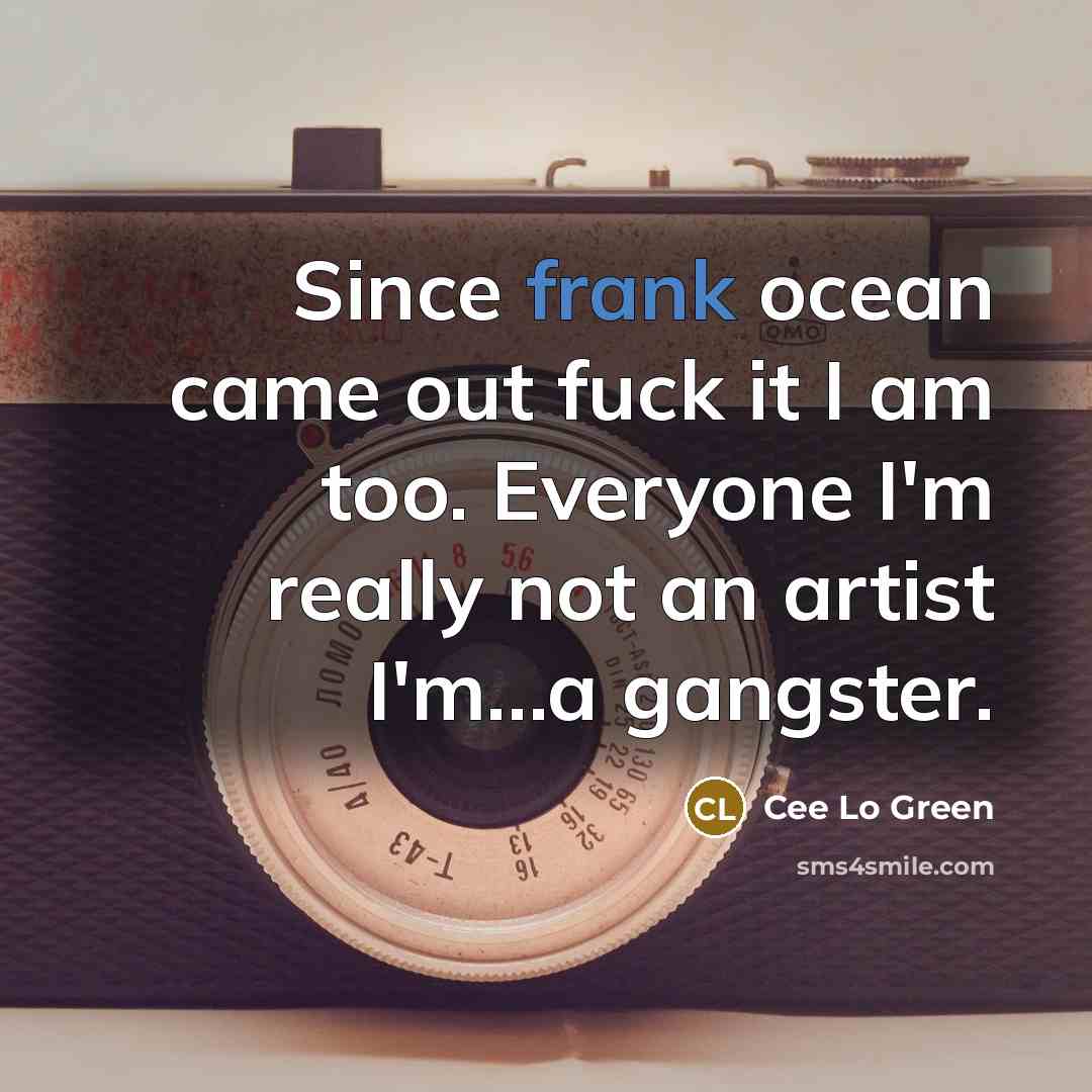 “Since frank ocean came out fuck it I am too. Everyone I'm really not an artist I'm…a gangster.” quote by Cee Lo Green
