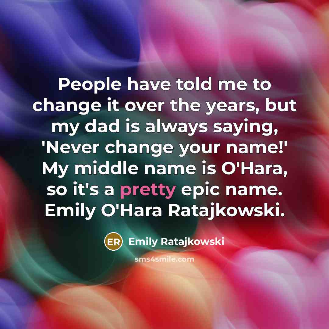 “People have told me to change it over the years, but my dad is always saying, 'Never change your name!' My middle name is O'Hara, so it's a pretty epic name. Emily O'Hara Ratajkowski.” quote by Emily Ratajkowski