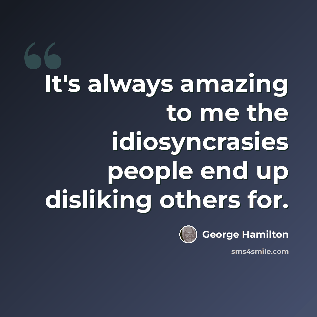 “It's always amazing to me the idiosyncrasies people end up disliking others for.” quote by George Hamilton