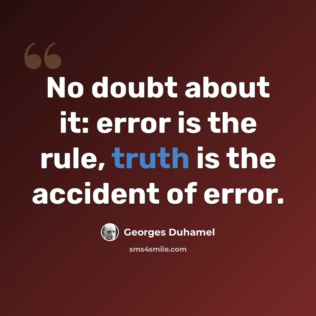 “No doubt about it: error is the rule, truth is the accident of error.” quote by Georges Duhamel