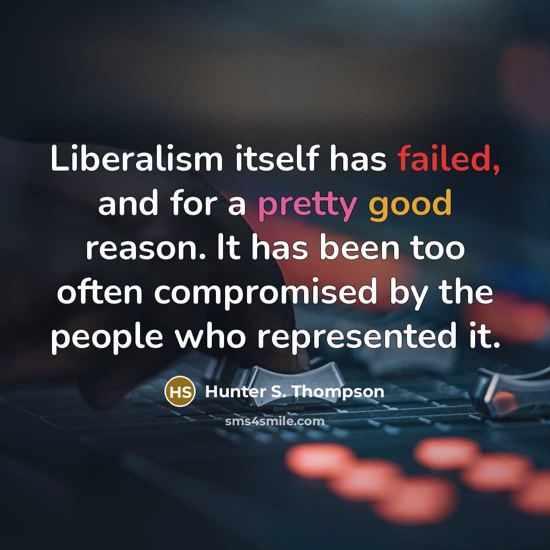 “Liberalism itself has failed, and for a pretty good reason. It has been too often compromised by the people who represented it.” quote by Hunter S. Thompson