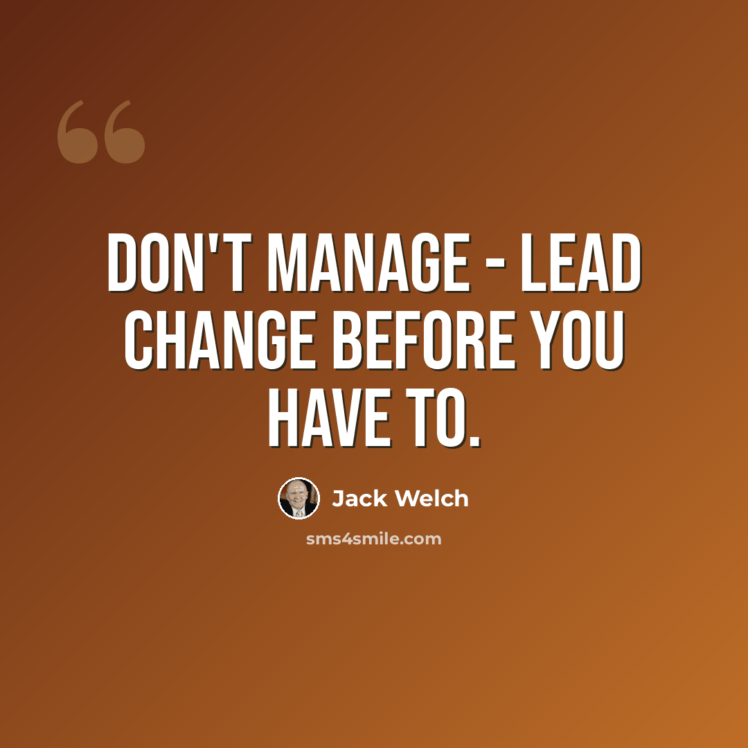 “Don't manage - lead change before you have to.” quote by Jack Welch
