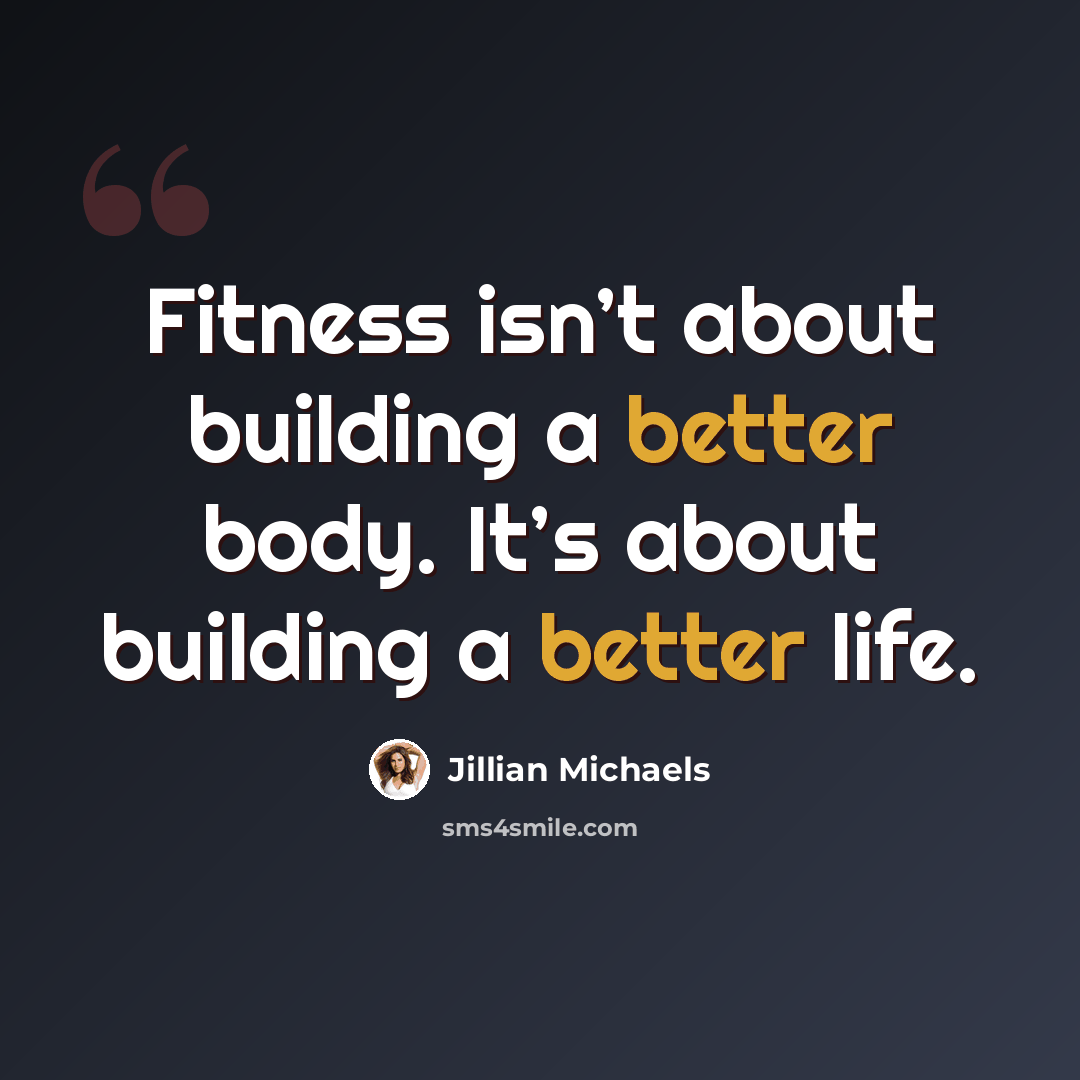 “Fitness isn’t about building a better body. It’s about building a better life.” quote by Jillian Michaels