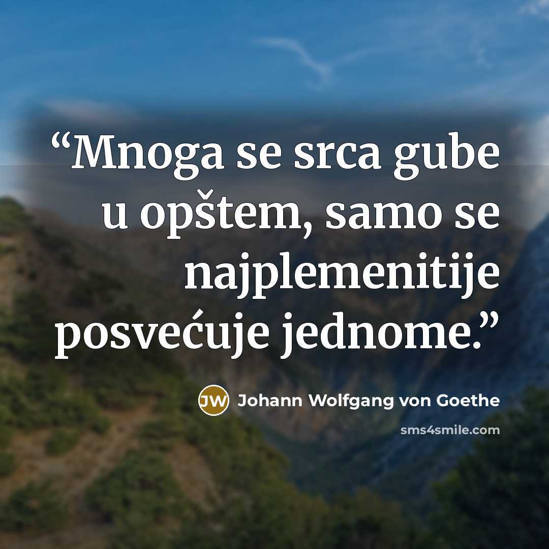 “Mnoga se srca gube u opštem, samo se najplemenitije posvećuje jednome.” quote by Johann Wolfgang von Goethe