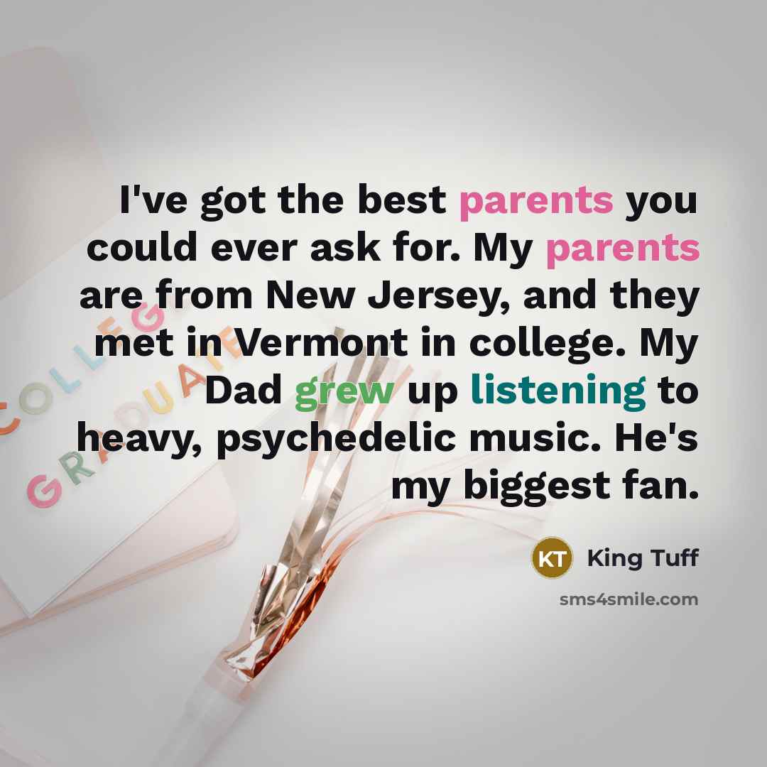 “I've got the best parents you could ever ask for. My parents are from New Jersey, and they met in Vermont in college. My Dad grew up listening to heavy, psychedelic music. He's my biggest fan.” quote by King Tuff