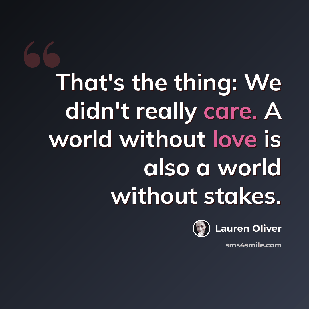 “That's the thing: We didn't really care. A world without love is also a world without stakes.” quote by Lauren Oliver