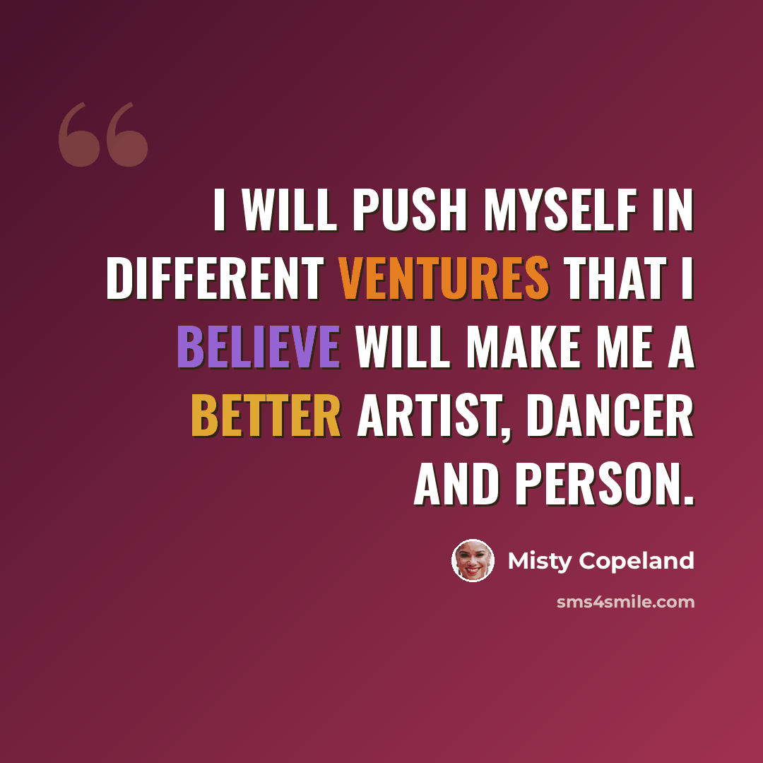 “I will push myself in different ventures that I believe will make me a better artist, dancer and person.” quote by Misty Copeland