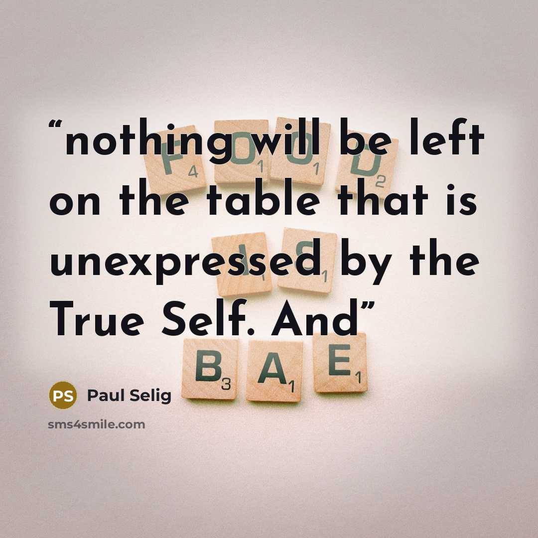 “nothing will be left on the table that is unexpressed by the True Self. And” quote by Paul Selig