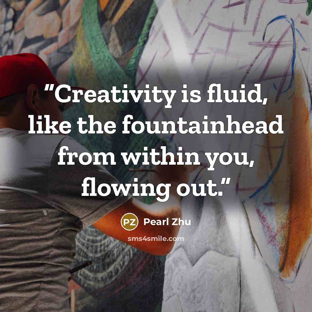 “Creativity is fluid, like the fountainhead from within you, flowing out.” quote by Pearl Zhu