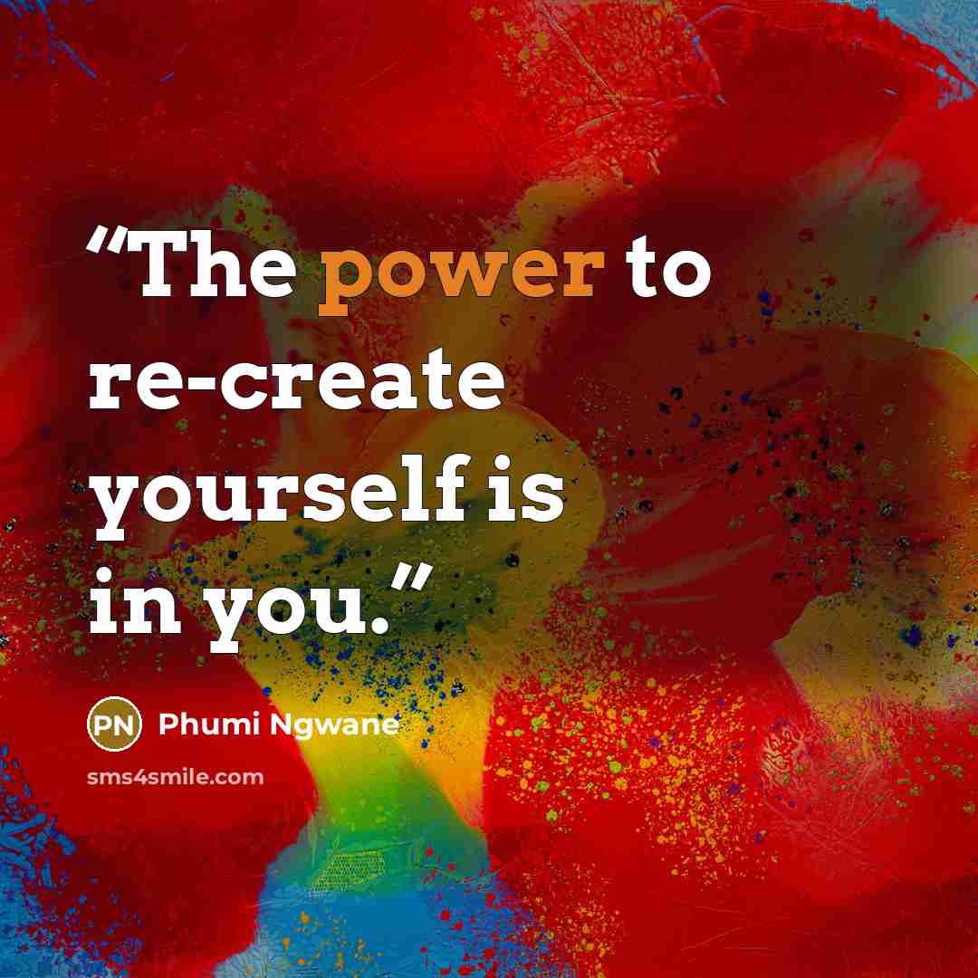 “The power to re-create yourself is in you.” quote by Phumi Ngwane