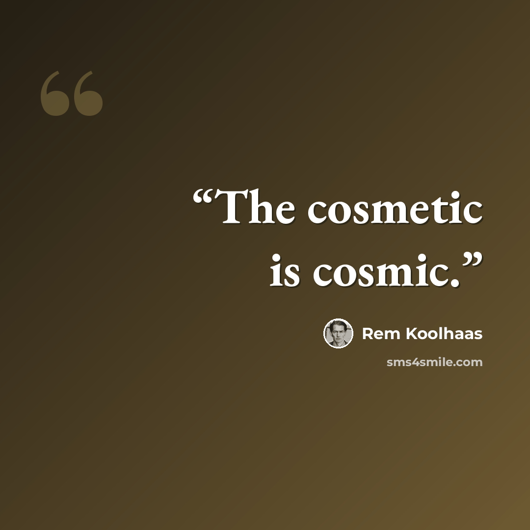 “The cosmetic is cosmic.” quote by Rem Koolhaas