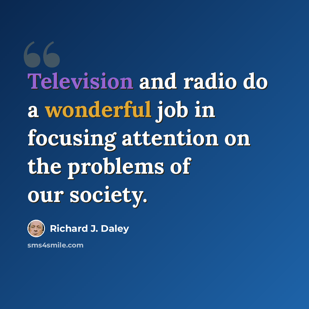“Television and radio do a wonderful job in focusing attention on the problems of our society.” quote by Richard J. Daley